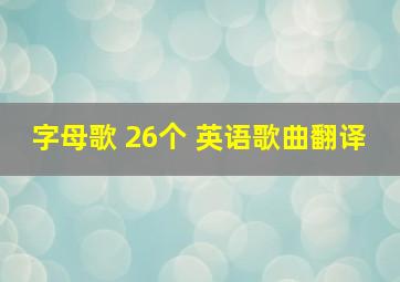 字母歌 26个 英语歌曲翻译